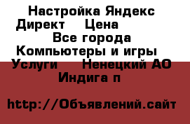 Настройка Яндекс Директ. › Цена ­ 5 000 - Все города Компьютеры и игры » Услуги   . Ненецкий АО,Индига п.